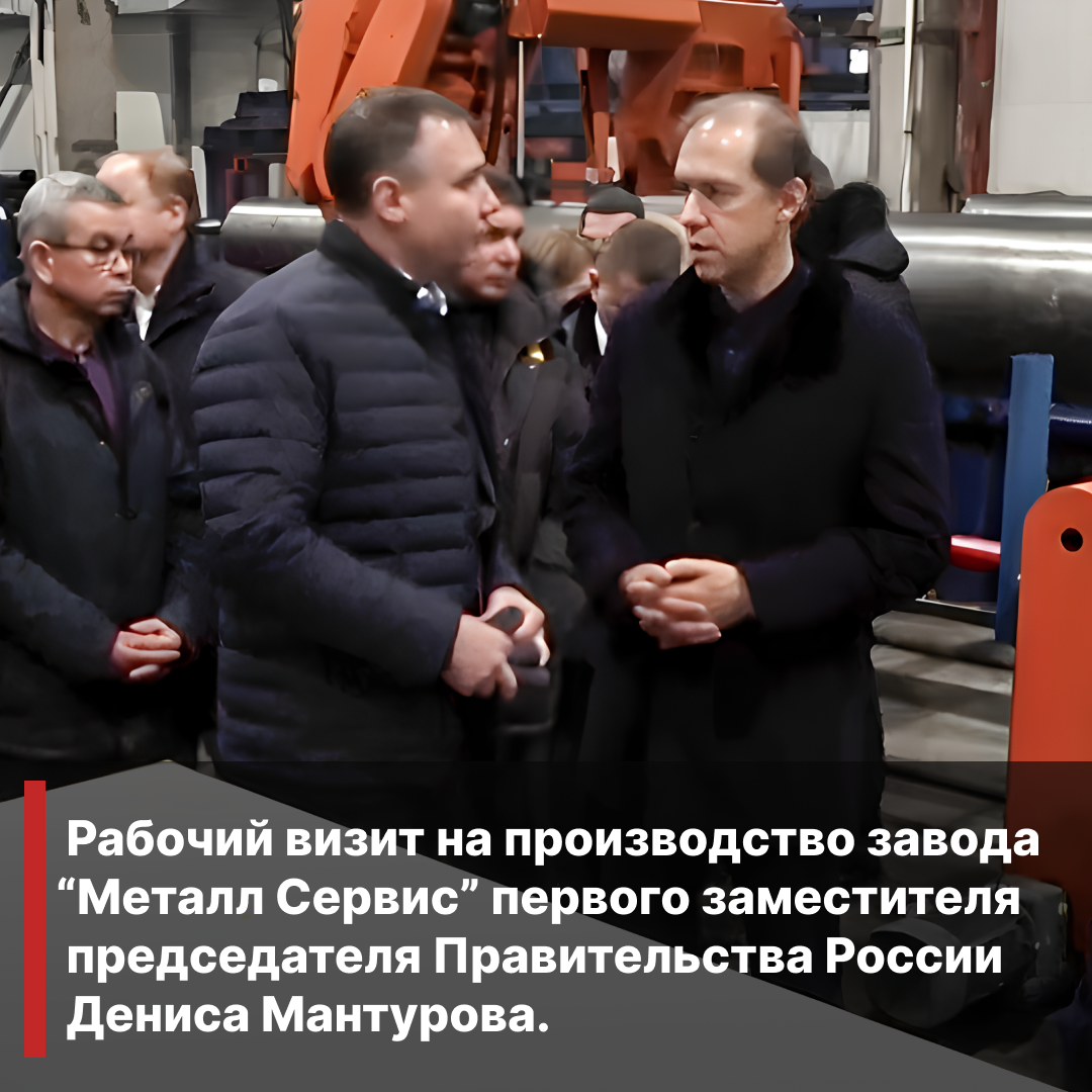 Рабочий визит на производство завода “Металл Сервис” первого заместителя  председателя Правительства России  Дениса Мантурова.    